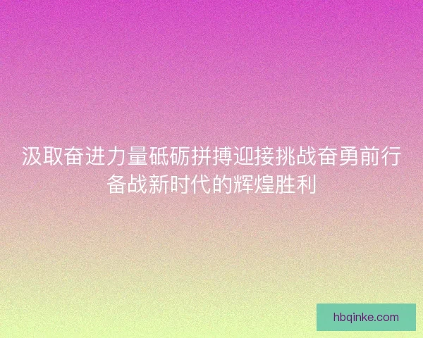 汲取奋进力量砥砺拼搏迎接挑战奋勇前行备战新时代的辉煌胜利