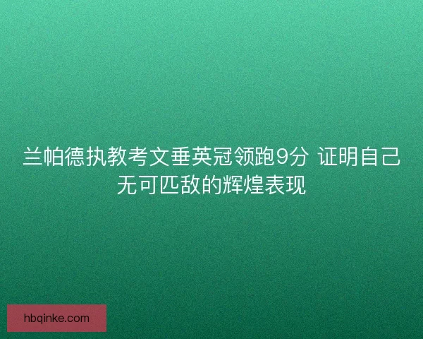 兰帕德执教考文垂英冠领跑9分 证明自己无可匹敌的辉煌表现